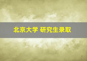 北京大学 研究生录取